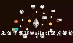 为什么苹果用户无法下载TPWallet？深度解析原因与