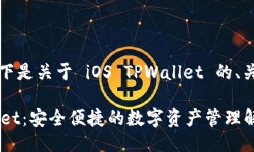 为了满足您的请求，以下是关于 iOS TPWallet 的、关键词及详细介绍示例。

全面了解 iOS TPWallet：安全便捷的数字资产管理解决方案