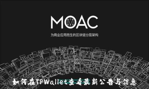   
如何在TPWallet查看最新公告与信息