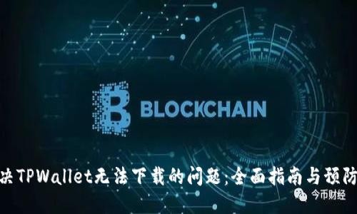 : 解决TPWallet无法下载的问题：全面指南与预防措施