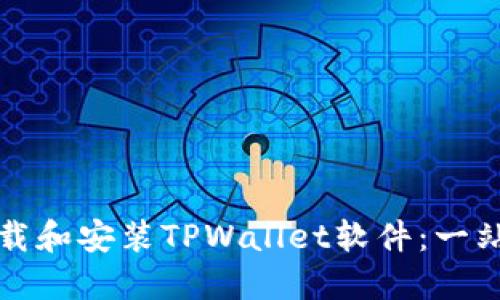 如何下载和安装TPWallet软件：一站式指南