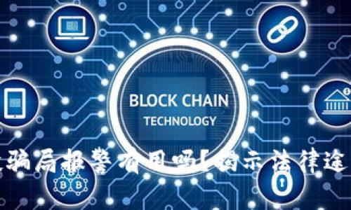 tpwallet空投骗局报警有用吗？揭示法律途径与维权实操