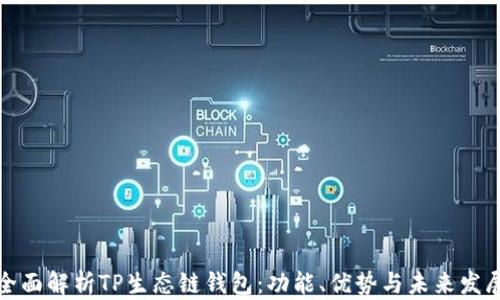 
全面解析TP生态链钱包：功能、优势与未来发展