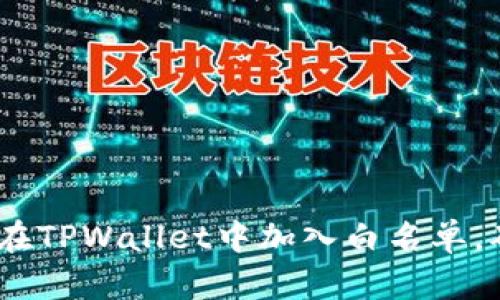 全面解析：如何在TPWallet中加入白名单，确保安全和透明