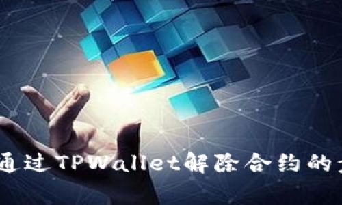 全面解析：如何通过TPWallet解除合约的步骤与注意事项