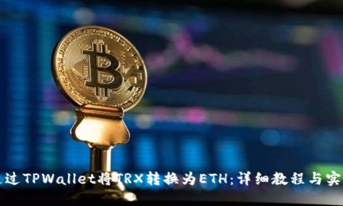 如何通过TPWallet将TRX转换为ETH：详细教程与实用指南