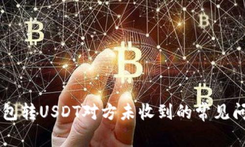 如何解决IM钱包转USDT对方未收到的常见问题及解决方案
