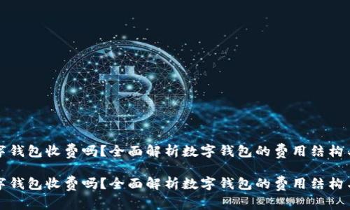区块链数字钱包收费吗？全面解析数字钱包的费用结构与投资策略

区块链数字钱包收费吗？全面解析数字钱包的费用结构与投资策略