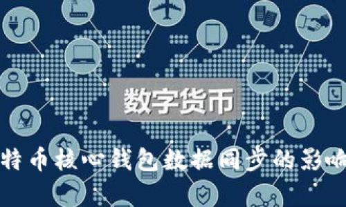 全面解析比特币核心钱包数据同步的影响与解决方案