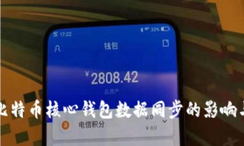 全面解析比特币核心钱包数据同步的影响与解决方案