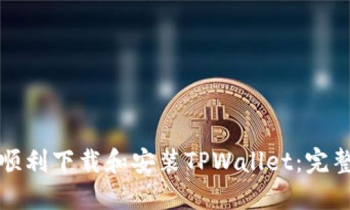 如何顺利下载和安装TPWallet：完整指南