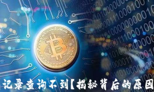 
区块链钱包记录查询不到？揭秘背后的原因及解决方法