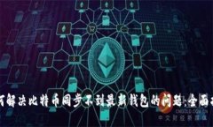 如何解决比特币同步不到最新钱包的问题：全面