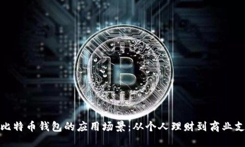 深入探索比特币钱包的应用场景：从个人理财到商业支付的全貌
