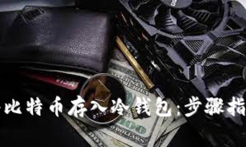 如何安全地将比特币存入冷钱包：步骤指南与注意事项