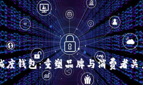 区块链忠诚度钱包：重塑品牌与消费者关系的新利器