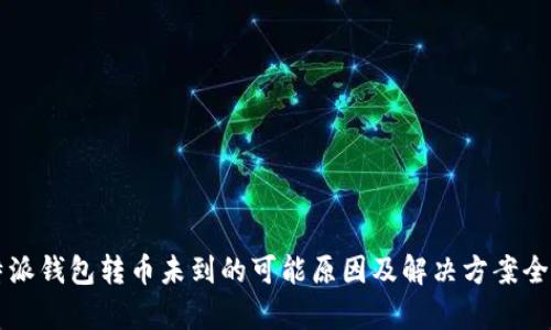 比特派钱包转币未到的可能原因及解决方案全解析