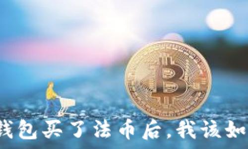   
以太坊钱包买了法币后，我该如何处理？