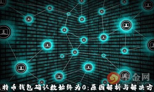 
比特币钱包确认数始终为0：原因解析与解决方案