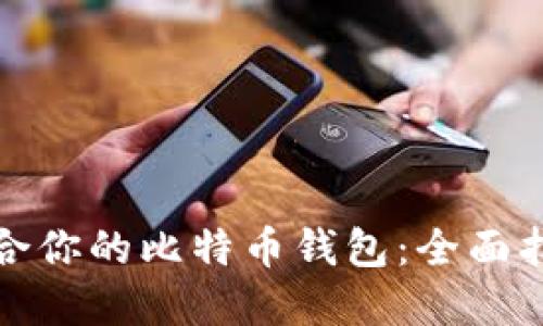 如何选择最适合你的比特币钱包：全面指南与实用技巧
