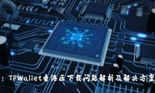 : TPWallet香港区下载问题解析及解决方案