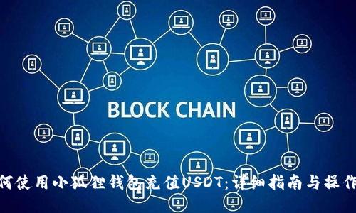 : 如何使用小狐狸钱包充值USDT：详细指南与操作步骤