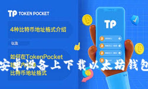 如何安全地在安卓设备上下载以太坊钱包官网应用程序