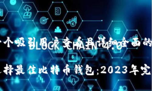 思考一个吸引用户查看且详细全面的优秀

如何选择最佳比特币钱包：2023年完全指南