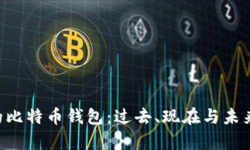 重温8年前的比特币钱包：过去、现在与未来的财富之路