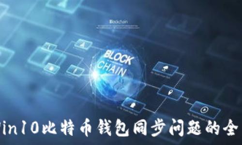  
解决Win10比特币钱包同步问题的全面指南